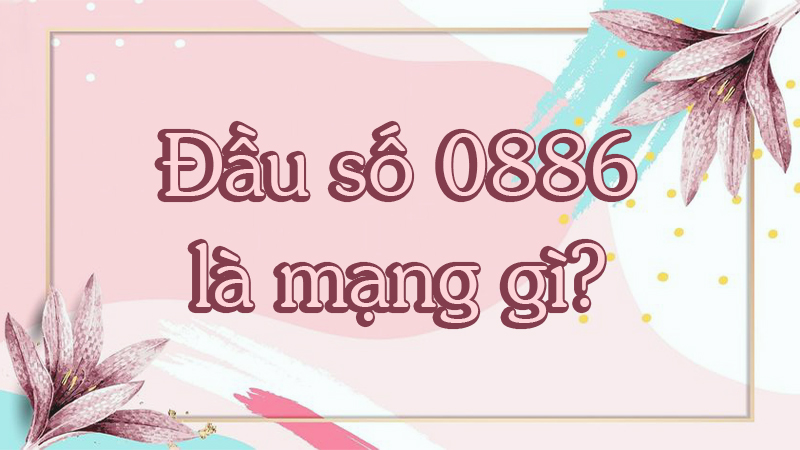 Đầu số 0886 là mạng gì?